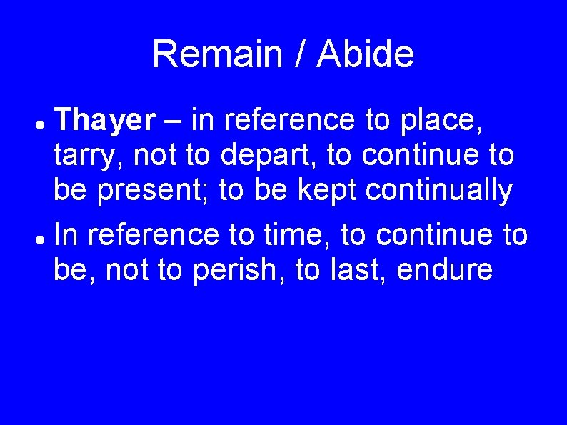 Remain / Abide Thayer – in reference to place, tarry, not to depart, to