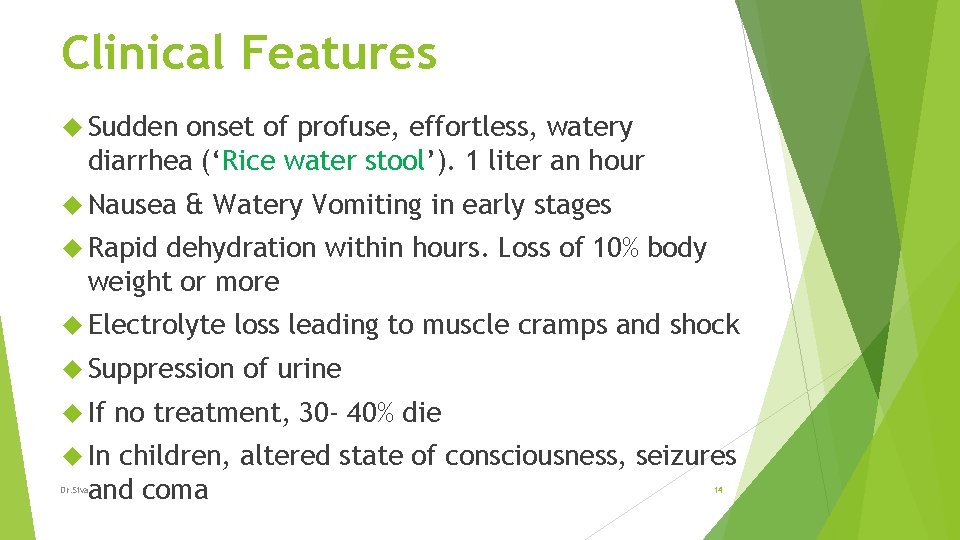 Clinical Features Sudden onset of profuse, effortless, watery diarrhea (‘Rice water stool’). 1 liter