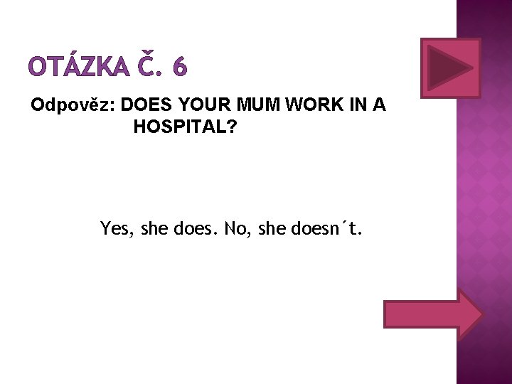 OTÁZKA Č. 6 Odpověz: DOES YOUR MUM WORK IN A HOSPITAL? Yes, she does.