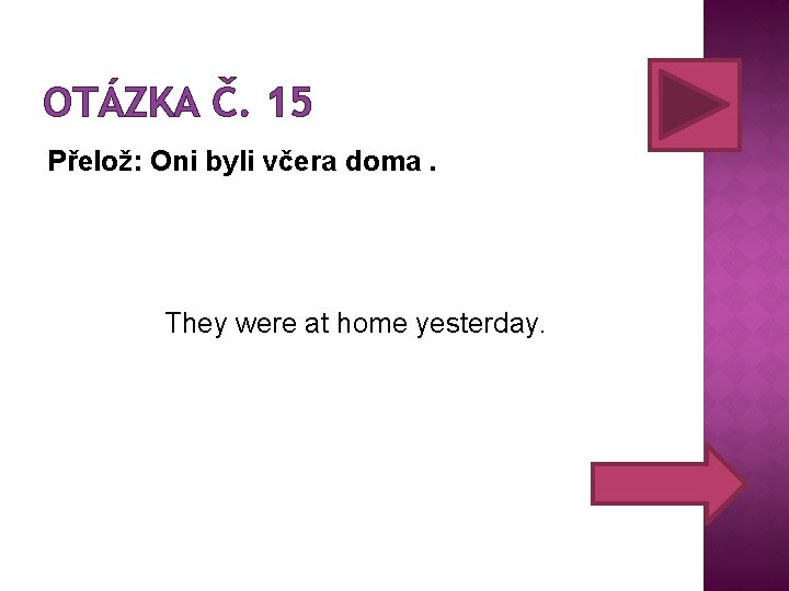 OTÁZKA Č. 15 Přelož: Oni byli včera doma. They were at home yesterday. 