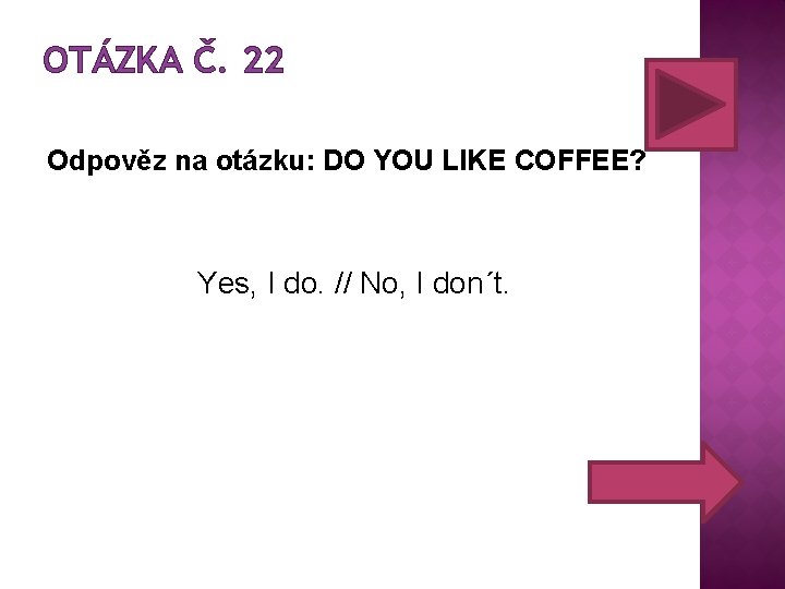 OTÁZKA Č. 22 Odpověz na otázku: DO YOU LIKE COFFEE? Yes, I do. //
