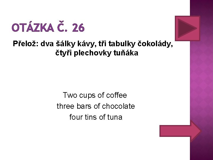 OTÁZKA Č. 26 Přelož: dva šálky kávy, tři tabulky čokolády, čtyři plechovky tuňáka Two