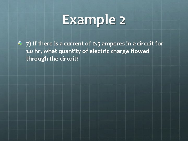 Example 2 7) If there is a current of 0. 5 amperes in a