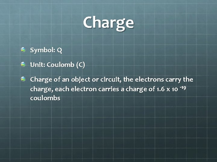 Charge Symbol: Q Unit: Coulomb (C) Charge of an object or circuit, the electrons