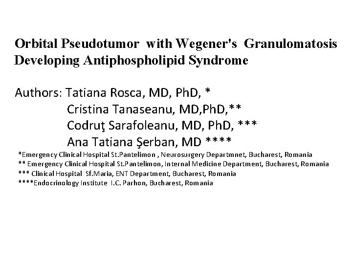 Orbital Pseudotumor with Wegener's Granulomatosis Developing Antiphospholipid Syndrome Authors: Tatiana Rosca, MD, Ph. D,