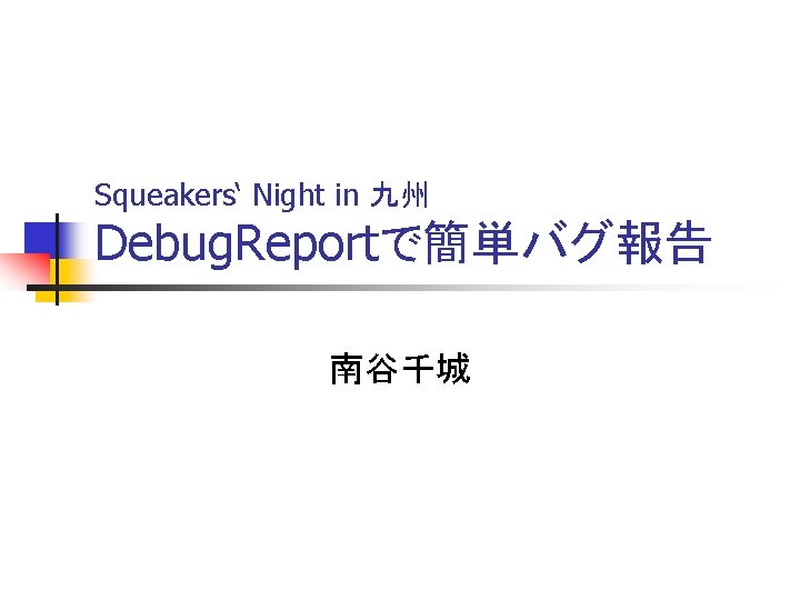 Squeakers‘ Night in 九州 Debug. Reportで簡単バグ報告 南谷千城 