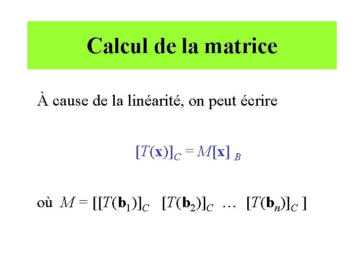 Calcul de la matrice À cause de la linéarité, on peut écrire [T(x)]C =
