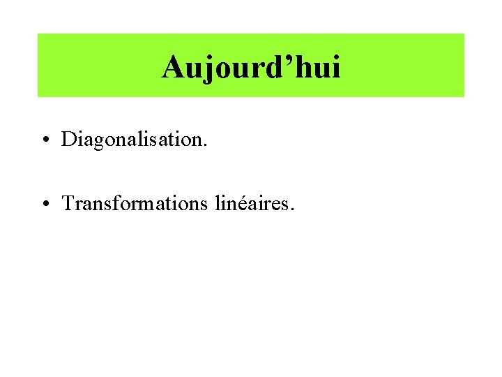 Aujourd’hui • Diagonalisation. • Transformations linéaires. 