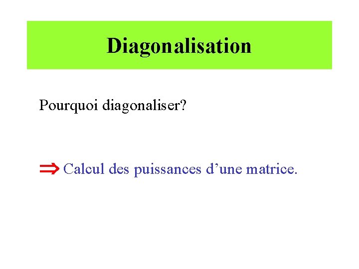 Diagonalisation Pourquoi diagonaliser? Calcul des puissances d’une matrice. 