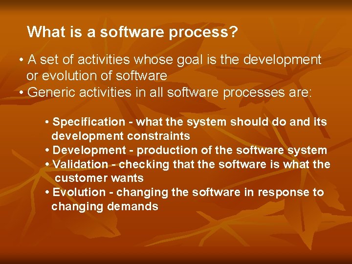 What is a software process? • A set of activities whose goal is the