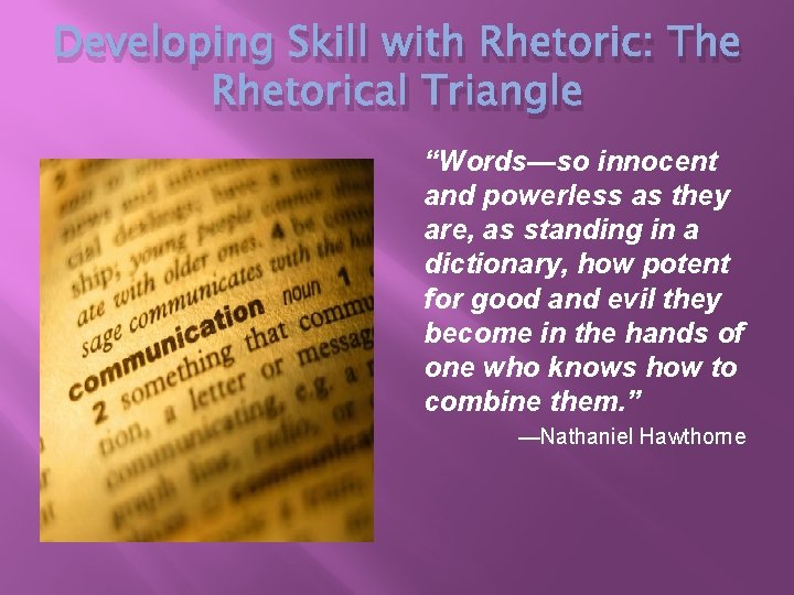 Developing Skill with Rhetoric: The Rhetorical Triangle “Words—so innocent and powerless as they are,