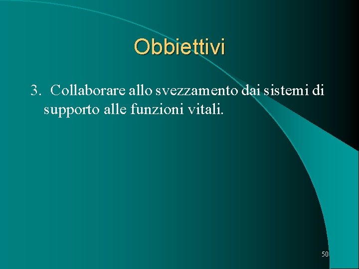 Obbiettivi 3. Collaborare allo svezzamento dai sistemi di supporto alle funzioni vitali. 50 