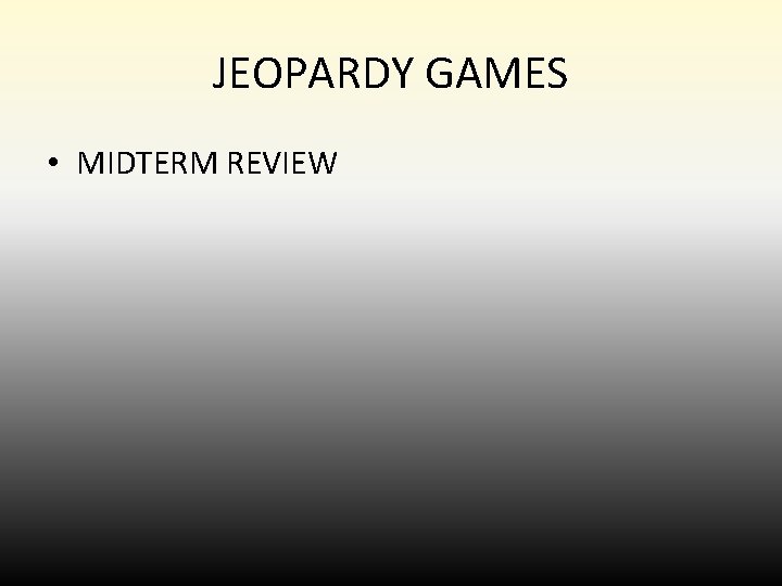 JEOPARDY GAMES • MIDTERM REVIEW JEOPARDY GAMES • MIDTERM REVIEW