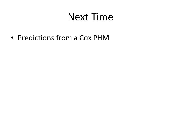 Next Time • Predictions from a Cox PHM 