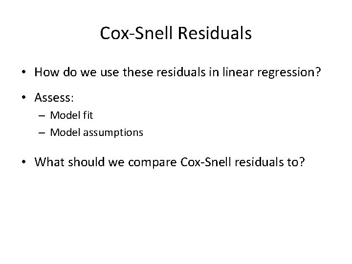 Cox-Snell Residuals • How do we use these residuals in linear regression? • Assess: