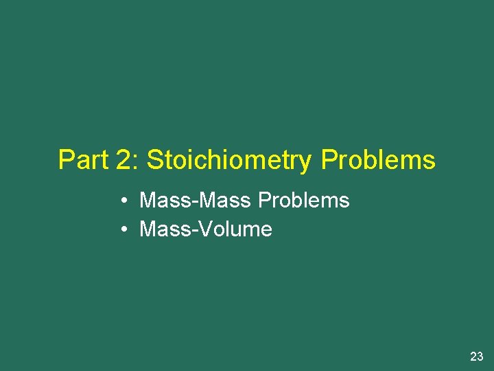 Part 2: Stoichiometry Problems • Mass-Mass Problems • Mass-Volume 23 