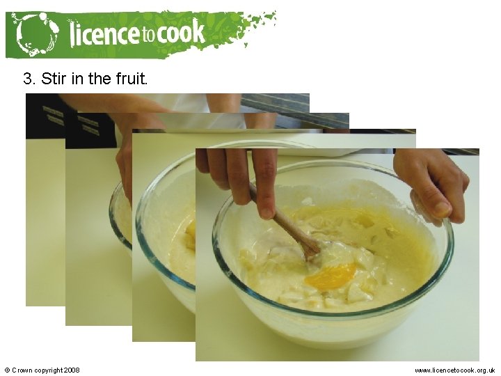 3. Stir in the fruit. © Crown copyright 2008 www. licencetocook. org. uk 