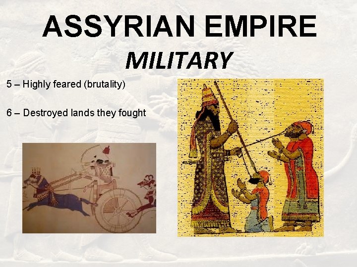 ASSYRIAN EMPIRE MILITARY 5 – Highly feared (brutality) 6 – Destroyed lands they fought