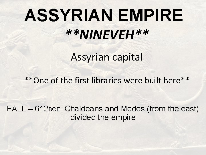 ASSYRIAN EMPIRE **NINEVEH** Assyrian capital **One of the first libraries were built here** FALL