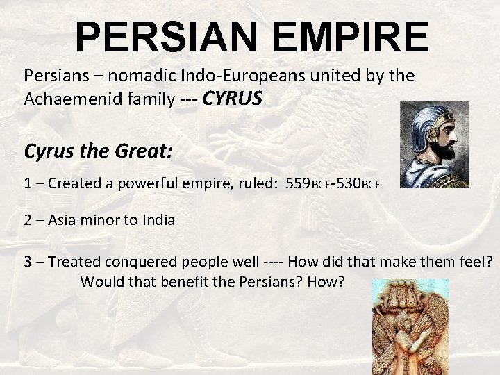 PERSIAN EMPIRE Persians – nomadic Indo-Europeans united by the Achaemenid family --- CYRUS Cyrus