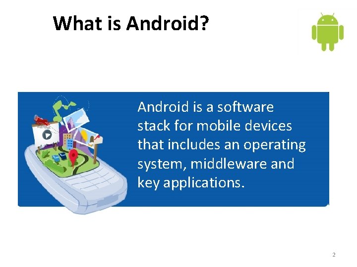 What is Android? Android is a software stack for mobile devices that includes an
