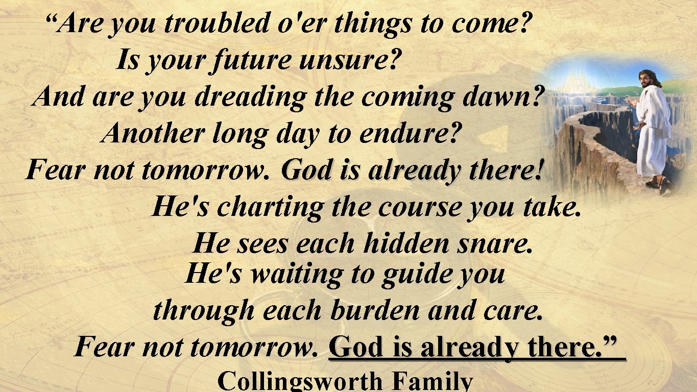 “Are you troubled o'er things to come? Is your future unsure? And are you