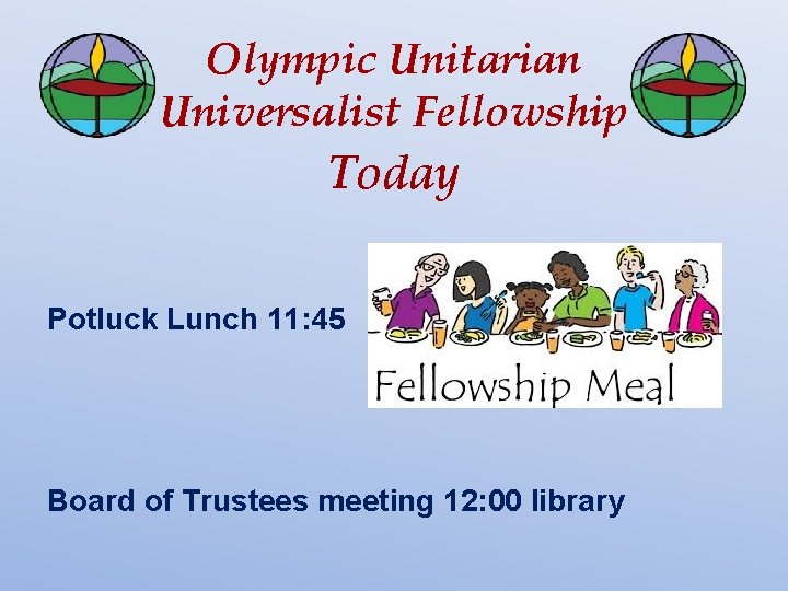 Olympic Unitarian Universalist Fellowship Today Potluck Lunch 11: 45 Board of Trustees meeting 12: