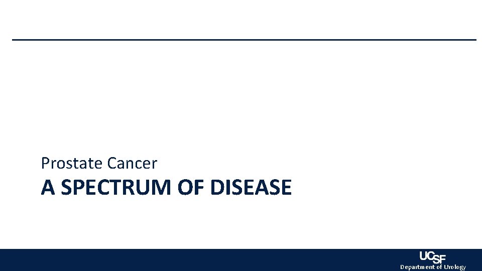 Prostate Cancer A SPECTRUM OF DISEASE Department of Urology Prostate Cancer A SPECTRUM OF DISEASE Department of Urology
