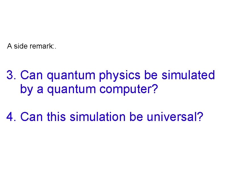 A side remark: . 3. Can quantum physics be simulated by a quantum computer? A side remark: . 3. Can quantum physics be simulated by a quantum computer?
