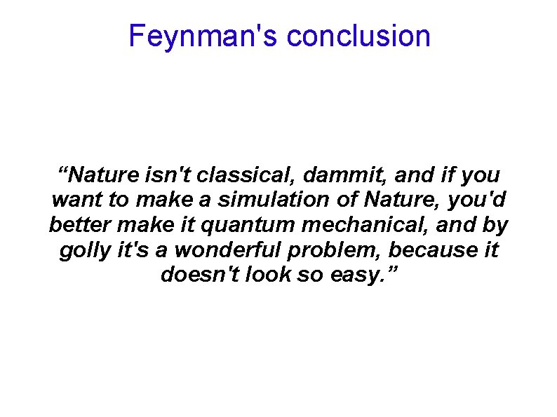Feynman's conclusion “Nature isn't classical, dammit, and if you want to make a simulation Feynman's conclusion “Nature isn't classical, dammit, and if you want to make a simulation