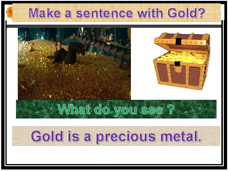 Make a sentence with Gold? What do you see ? Gold is a precious