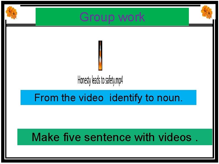 Group work From the video identify to noun. Make five sentence with videos. 