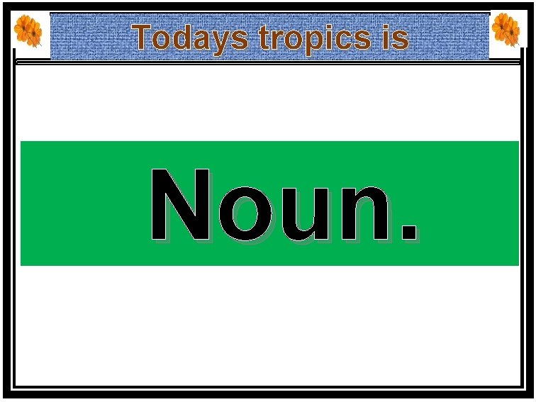 Todays tropics is Noun. 