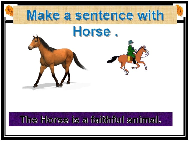 Make a sentence with Horse. The Horse is a faithful animal. 