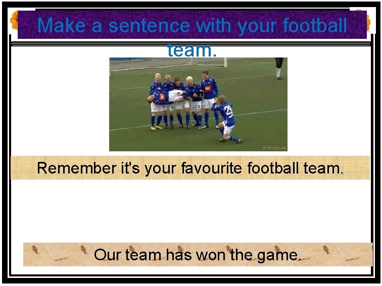 Make a sentence with your football team. Remember it's your favourite football team. Our