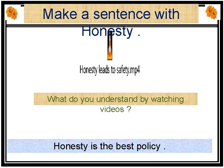 Make a sentence with Honesty. What do you understand by watching videos ? Honesty