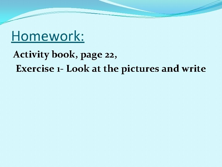 Homework: Activity book, page 22, Exercise 1 - Look at the pictures and write