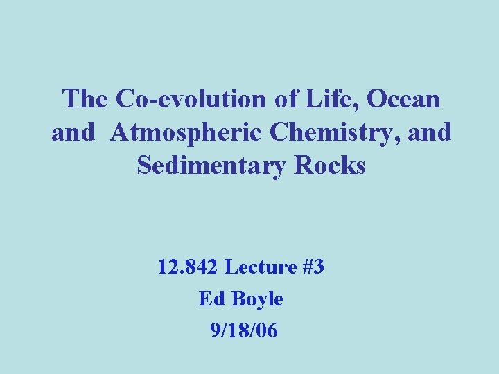 The Co-evolution of Life, Ocean and Atmospheric Chemistry, and Sedimentary Rocks 12. 842 Lecture