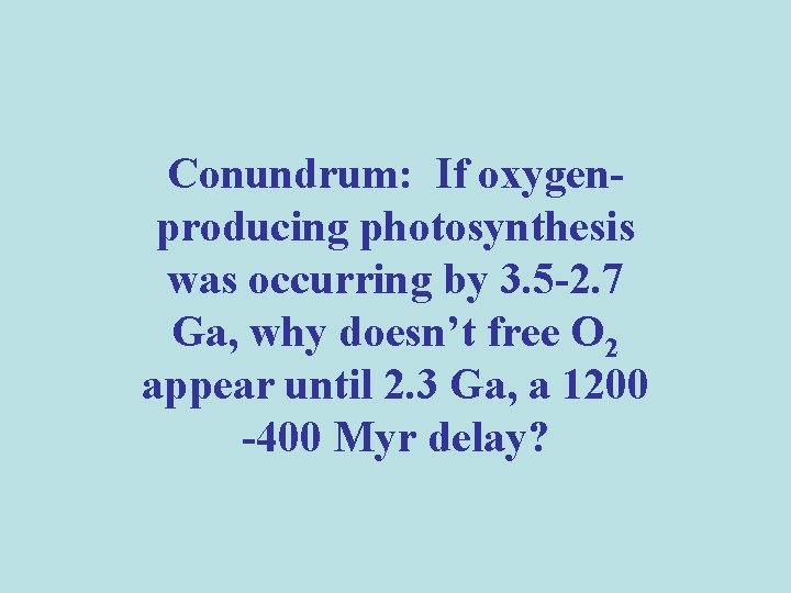 Conundrum: If oxygenproducing photosynthesis was occurring by 3. 5 -2. 7 Ga, why doesn’t