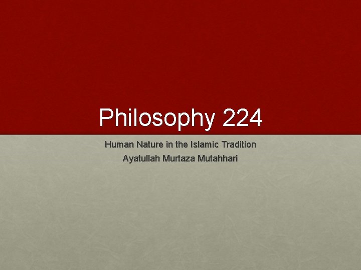 Philosophy 224 Human Nature in the Islamic Tradition Ayatullah Murtaza Mutahhari 