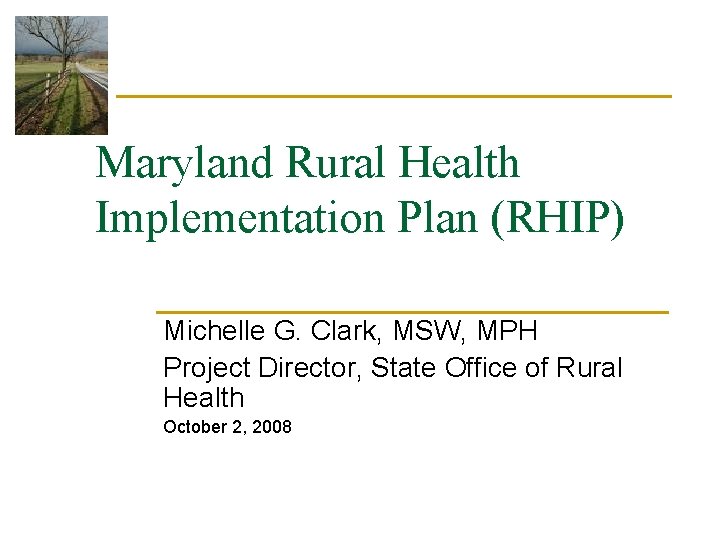 Maryland Rural Health Implementation Plan (RHIP) Michelle G. Clark, MSW, MPH Project Director, State