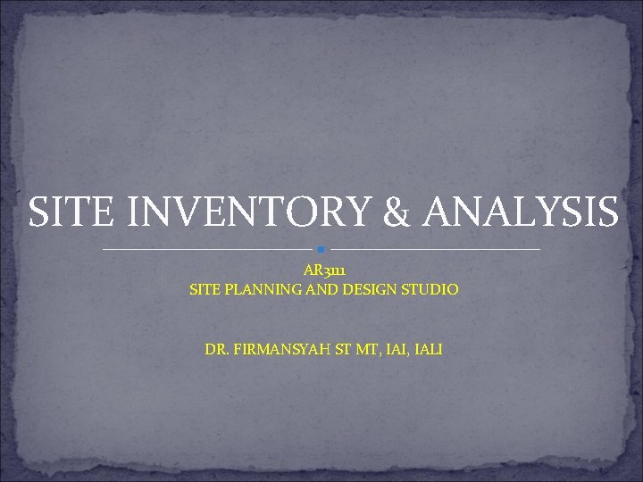 SITE INVENTORY & ANALYSIS AR 3111 SITE PLANNING AND DESIGN STUDIO DR. FIRMANSYAH ST