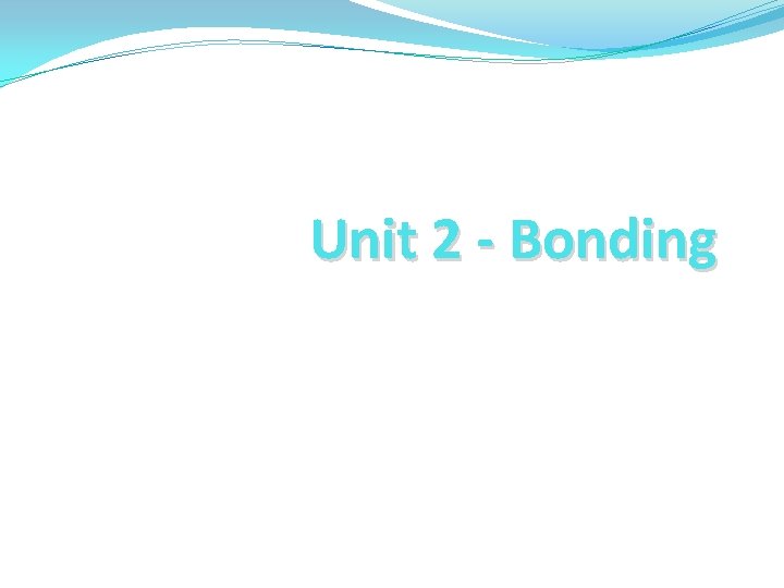 Unit 2 - Bonding 