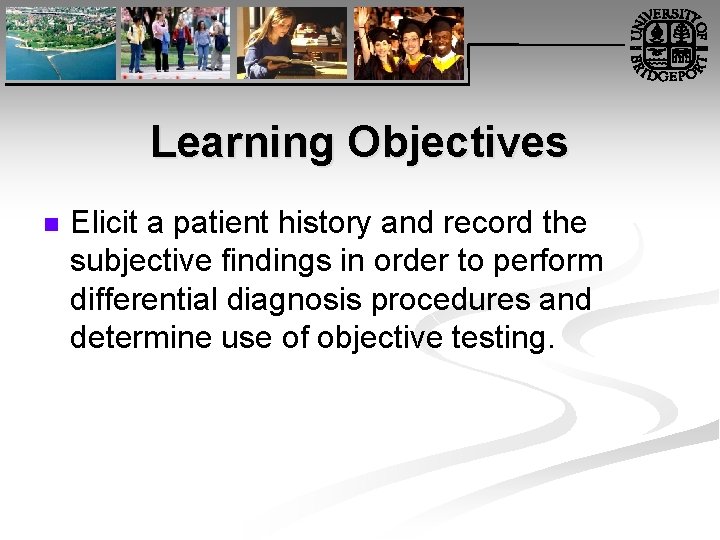 Learning Objectives n Elicit a patient history and record the subjective findings in order