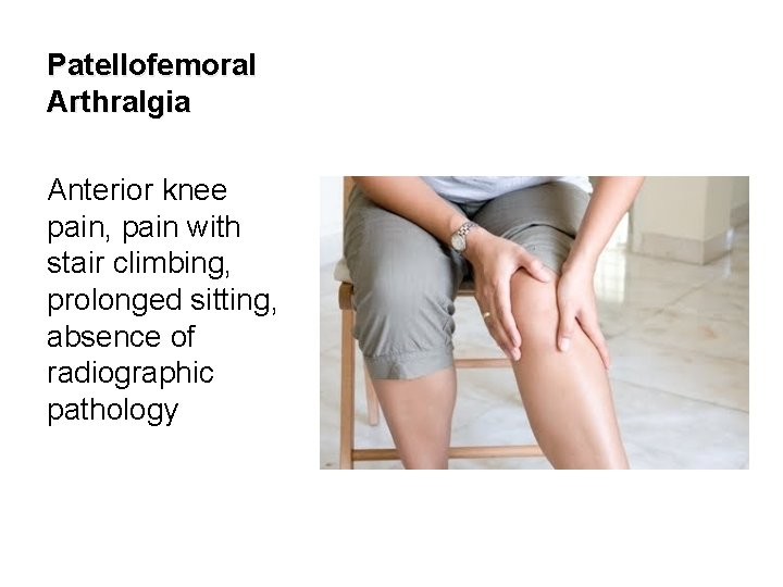 Patellofemoral Arthralgia Anterior knee pain, pain with stair climbing, prolonged sitting, absence of radiographic