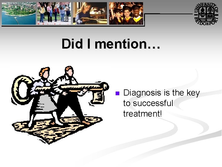 Did I mention… n Diagnosis is the key to successful treatment! 