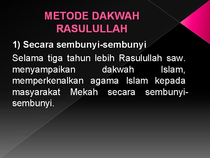 METODE DAKWAH RASULULLAH 1) Secara sembunyi-sembunyi Selama tiga tahun lebih Rasulullah saw. menyampaikan dakwah