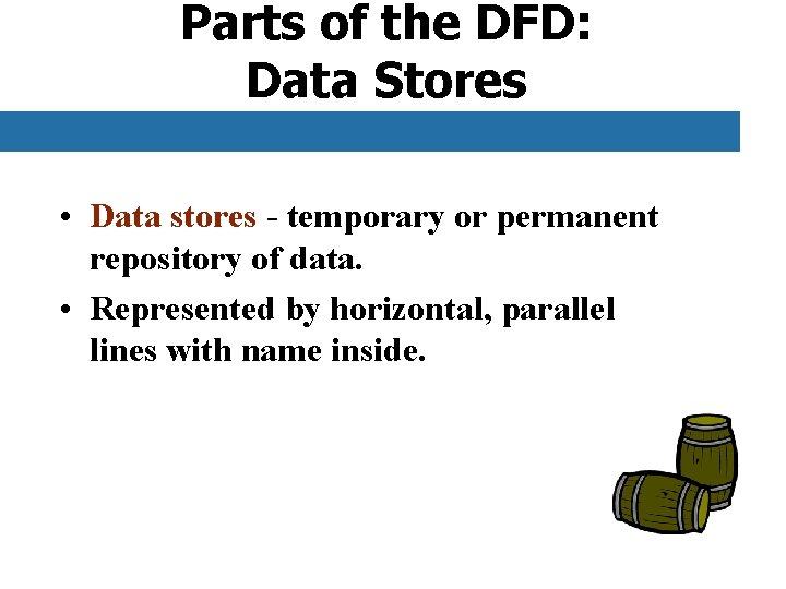 Parts of the DFD: Data Stores • Data stores - temporary or permanent repository