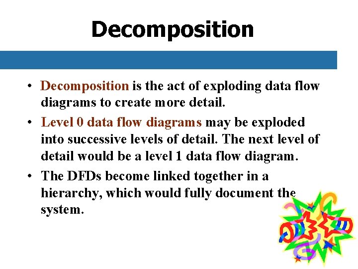 Decomposition • Decomposition is the act of exploding data flow diagrams to create more