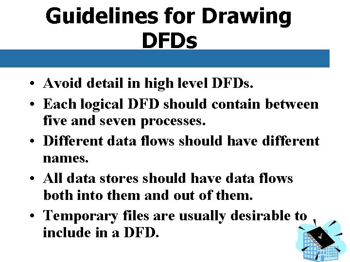 Guidelines for Drawing DFDs • Avoid detail in high level DFDs. • Each logical